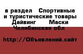  в раздел : Спортивные и туристические товары » Дайвинг »  » Маски . Челябинская обл.